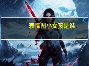 表情图小女孩是谁（小女孩表情包是谁）