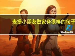 表扬小朋友做家务很棒的句子