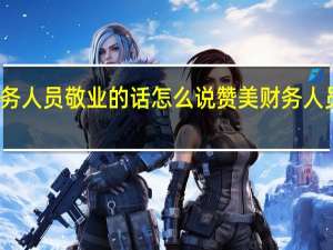 表扬财务人员敬业的话怎么说 赞美财务人员敬业的句子