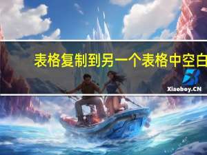 表格复制到另一个表格中空白（Excel 请问下从一个表格复制到另一个表格 内容是空白的 该怎）