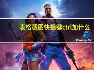 表格截图快捷键ctrl加什么（截图快捷键ctrl加什么）