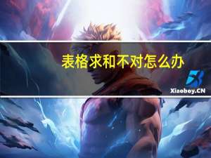 表格求和不对怎么办（表格求和不对）