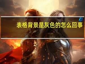 表格背景是灰色的怎么回事