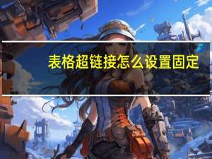 表格超链接怎么设置固定（表格超链接怎么设置）
