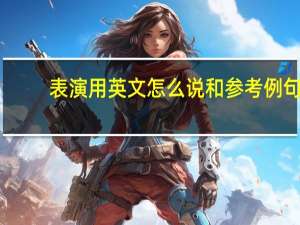 表演用英文怎么说和参考例句