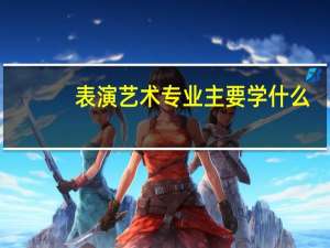 表演艺术专业主要学什么-专业课程有哪些