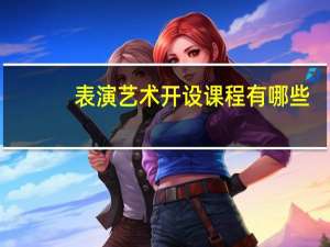 表演艺术开设课程有哪些