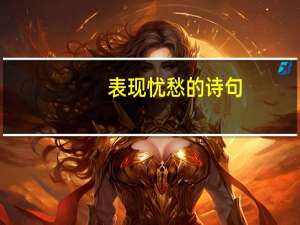 表现忧愁的诗句（忧愁的诗句）