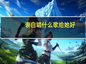 表白唱什么歌给她好