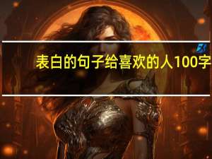 表白的句子给喜欢的人100字（表白的句子给喜欢的人）