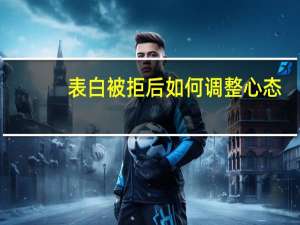 表白被拒后如何调整心态