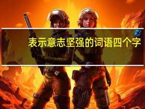 表示意志坚强的词语四个字（表示意志坚强的词语）