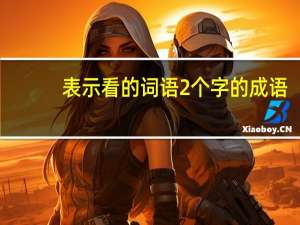 表示看的词语2个字的成语（表示看的词语2个字的）