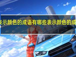 表示颜色的成语有哪些 表示颜色的成语精选