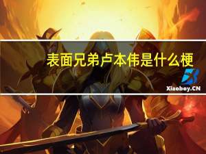 表面兄弟卢本伟是什么梗，总有人刷
