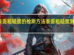 表面粗糙度的检测方法 表面粗糙度测量仪器