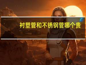 衬塑管和不锈钢管哪个贵