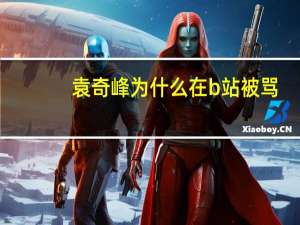 袁奇峰为什么在b站被骂（袁奇峰为什么在b站被骂）