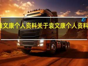 袁文康个人资料 关于袁文康个人资料的介绍