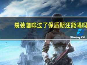 袋装咖啡过了保质期还能喝吗