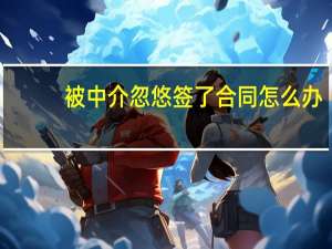 被中介忽悠签了合同怎么办