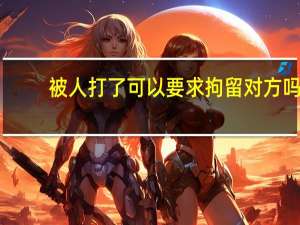被人打了可以要求拘留对方吗