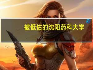 被低估的沈阳药科大学