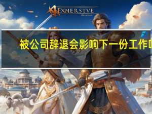 被公司辞退会影响下一份工作吗