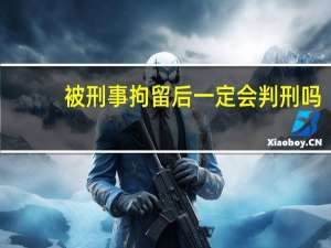 被刑事拘留后一定会判刑吗