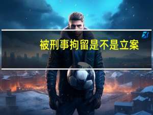 被刑事拘留是不是立案