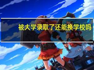 被大学录取了还能换学校吗