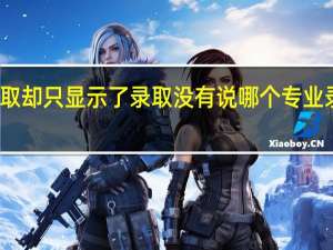 被大学录取 却只显示了录取 没有说哪个专业录取的 怎么查啊