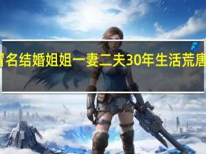 被妹妹冒名结婚姐姐一妻二夫30年 生活荒唐至极深受困扰