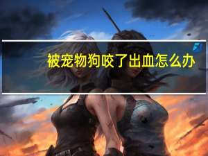 被宠物狗咬了出血怎么办