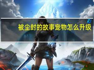 被尘封的故事宠物怎么升级