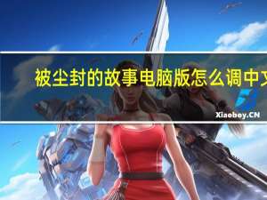 被尘封的故事电脑版怎么调中文（被尘封的故事怎么调中文）