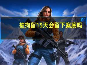 被拘留15天会留下案底吗