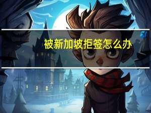 被新加坡拒签怎么办