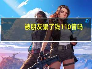 被朋友骗了钱110管吗