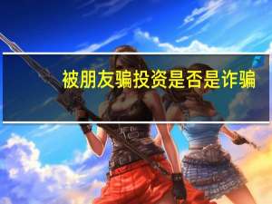 被朋友骗投资是否是诈骗
