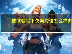 被欺骗写下欠条应该怎么样办