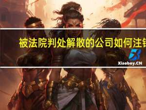 被法院判处解散的公司如何注销