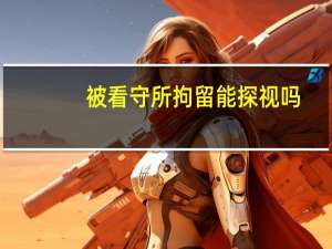 被看守所拘留能探视吗