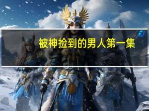 被神捡到的男人第一集（被神捡到的男人）