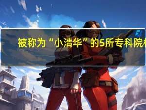 被称为“小清华”的5所专科院校，就业率比本科还高
