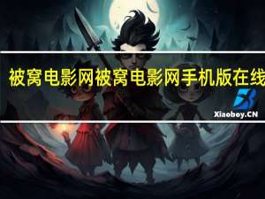 被窝电影网被窝电影网手机版在线观看（被窝电影网被窝电影）