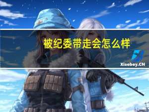 被纪委带走会怎么样