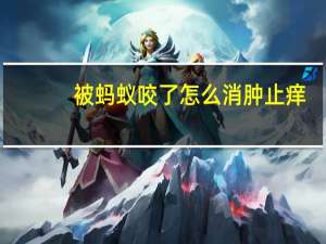 被蚂蚁咬了怎么消肿止痒（被蚂蚁咬了怎样消肿止痒）