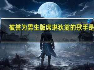 被誉为男生版席琳狄翁的歌手是谁