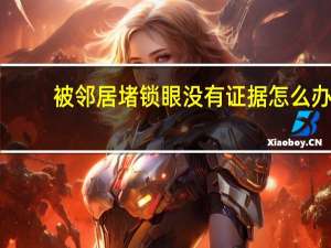 被邻居堵锁眼没有证据怎么办